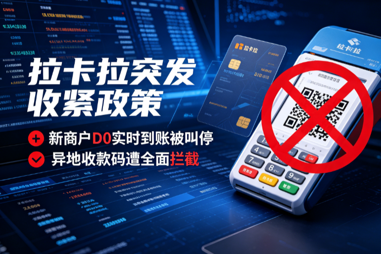拉卡拉突发收紧政策：新商户D0实时到账被叫停，异地收款码遭全面拦截？