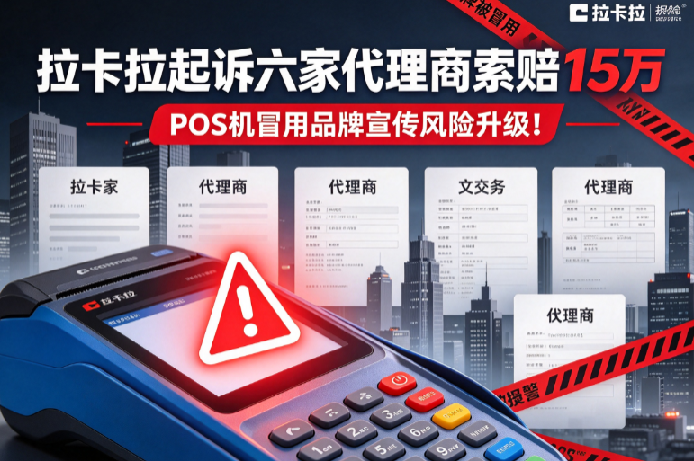拉卡拉起诉六家代理商索赔15万，POS机冒用品牌宣传风险升级！